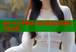 糖心vlog苹果版下载失败原因及解决方法详解