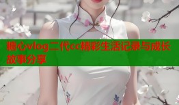 糖心vlog二代cc精彩生活记录与成长故事分享