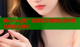 糖心vlog推广码领取攻略轻松提升曝光和粉丝增长