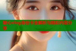 糖心vlog身份卡全解析与精彩内容分享
