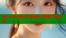 糖心vlog身份卡全解析与精彩内容分享