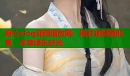 糖心vlog视频播放网：精彩视频随时看，尽享娱乐时光