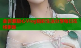 金善雅糖心Vlog精彩生活分享每日在线更新