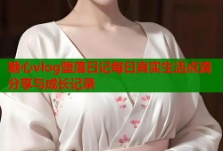 糖心vlog堕落日记每日真实生活点滴分享与成长记录