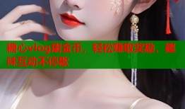 糖心vlog刷金币，轻松赚取奖励，趣味互动不停歇