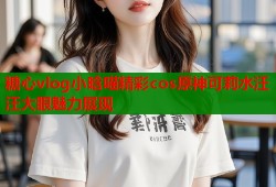 糖心vlog小晗喵精彩cos原神可莉水汪汪大眼魅力展现