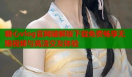糖心vlog官网破解版下载免费畅享无限视频与高清交友体验