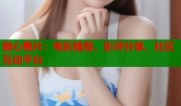 糖心看片：电影推荐、影评分享、社区互动平台