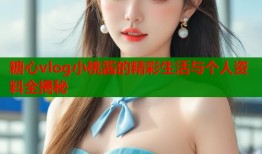 糖心vlog小桃酱的精彩生活与个人资料全揭秘