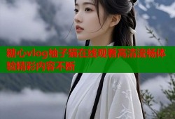 糖心vlog柚子猫在线观看高清流畅体验精彩内容不断