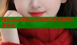 糖心vlog原创up主生活记录与创意分享平台