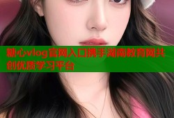 糖心vlog官网入口携手湖南教育网共创优质学习平台