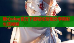 糖心vlog官方下载轻松剪辑分享精彩生活视频