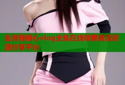 金善雅糖心vlog全集在线观看高清资源分享平台