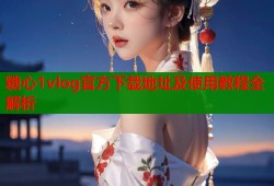 糖心1vlog官方下载地址及使用教程全解析