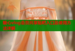 糖心vlog会员共享贴吧入口及使用方法详解