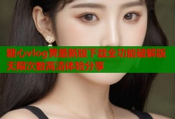 糖心vlog黄最新版下载全功能破解版无限次数高清体验分享
