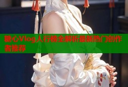 糖心Vlog人行榜全解析最新热门创作者推荐