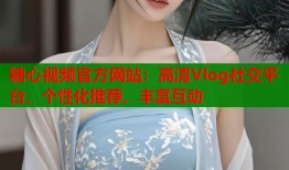 糖心视频官方网站：高清Vlog社交平台，个性化推荐，丰富互动