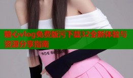 糖心vlog免费版污下载32全新体验与资源分享指南