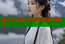 糖心vlog身份卡全解析与精彩内容推荐