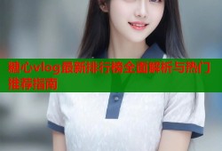 糖心vlog最新排行榜全面解析与热门推荐指南