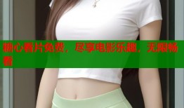 糖心看片免费，尽享电影乐趣，无限畅看