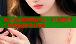 糖心vlog智能剪辑社交一体化轻松制作高质量视频吸引粉丝
