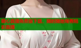 糖心直播免费版下载，随时随地观看精彩直播