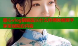糖心vlog锅锅酱长什么样揭秘视频平家呈现精彩内容
