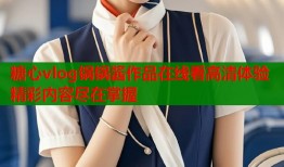 糖心vlog锅锅酱作品在线看高清体验精彩内容尽在掌握