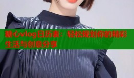 糖心vlog日历表：轻松规划你的精彩生活与创意分享