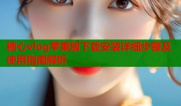 糖心vlog苹果版下载安装详细步骤及使用指南解析