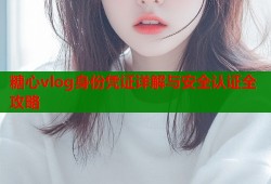 糖心vlog身份凭证详解与安全认证全攻略