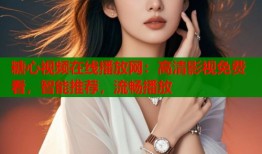 糖心视频在线播放网：高清影视免费看，智能推荐，流畅播放