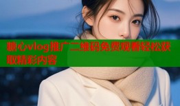 糖心vlog推广二维码免费观看轻松获取精彩内容