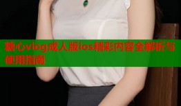 糖心vlog成人版ios精彩内容全解析与使用指南