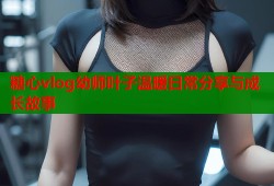 糖心vlog幼师叶子温暖日常分享与成长故事