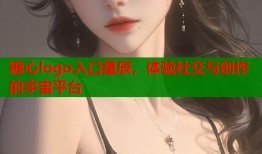 糖心logo入口星辰，体验社交与创作的宇宙平台