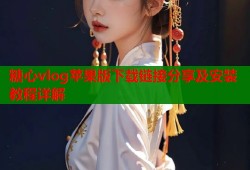 糖心vlog苹果版下载链接分享及安装教程详解