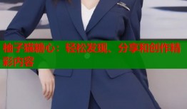 柚子猫糖心：轻松发现、分享和创作精彩内容