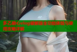多乙糖心vlog破解版全功能体验与使用攻略详解