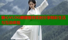 糖心VLOG娜娜推特实时分享精彩生活与互动体验