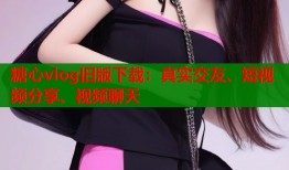 糖心vlog旧版下载：真实交友、短视频分享、视频聊天