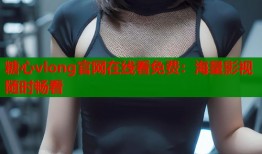 糖心vlong官网在线看免费：海量影视随时畅看