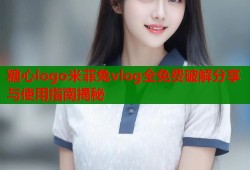 糖心logo米菲兔vlog全免费破解分享与使用指南揭秘