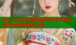 糖心vlog柚子猫短视频平台免费畅享高清影视资源精彩不断
