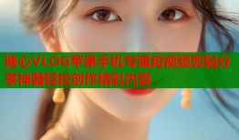 糖心VLOG苹果手机专属短视频剪辑分享神器轻松创作精彩内容