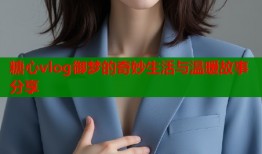 糖心vlog御梦的奇妙生活与温暖故事分享