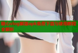 糖心vlog解版apk免费下载与使用教程全解析